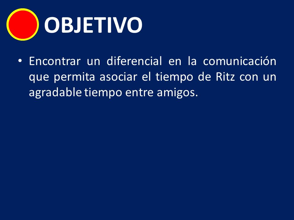 OBJETIVO Encontrar un diferencial en la comunicación que permita asociar el tiempo de Ritz con un agradable tiempo entre amigos.