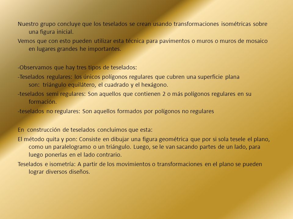 Nuestro grupo concluye que los teselados se crean usando transformaciones isométricas sobre una figura inicial.