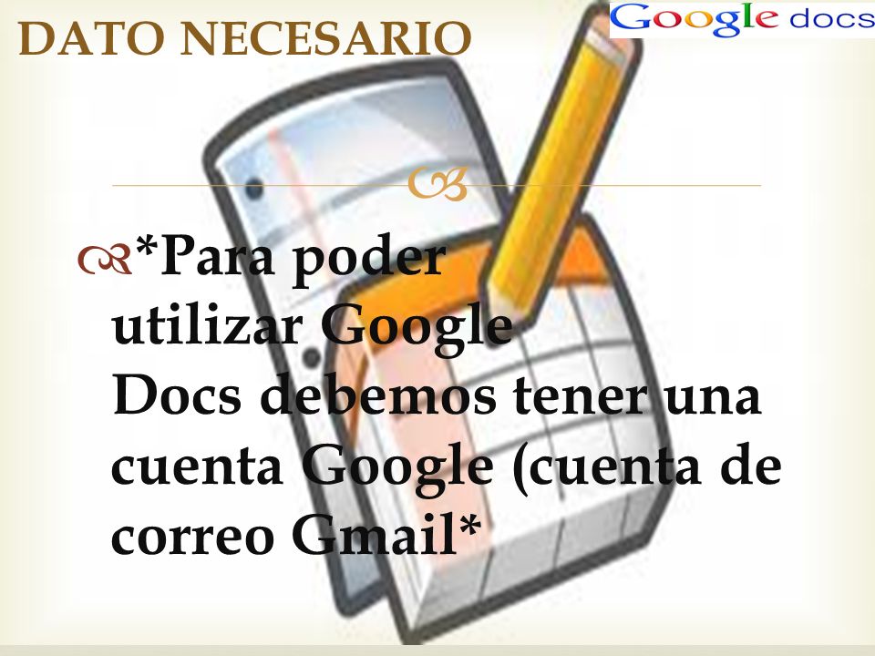 DATO NECESARIO *Para poder utilizar Google Docs debemos tener una cuenta Google (cuenta de correo Gmail*