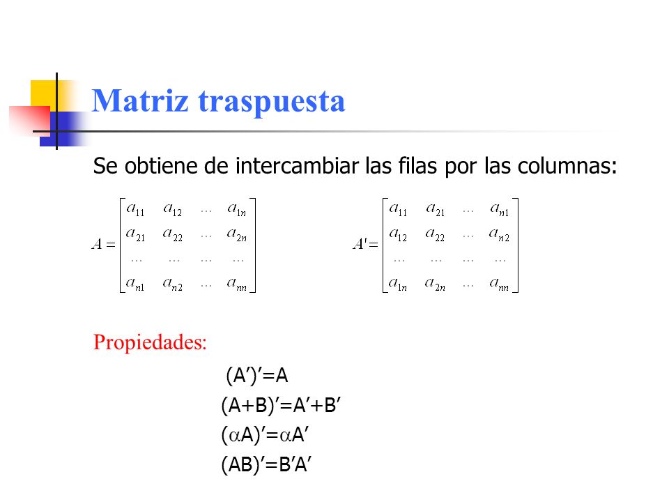 Matriz traspuesta Se obtiene de intercambiar las filas por las columnas: Propiedades: (A’)’=A. (A+B)’=A’+B’