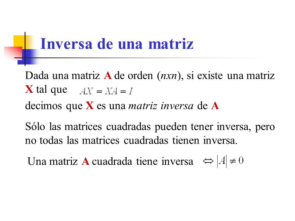 Inversa de una matriz Dada una matriz A de orden (nxn), si existe una matriz X tal que. decimos que X es una matriz inversa de A.