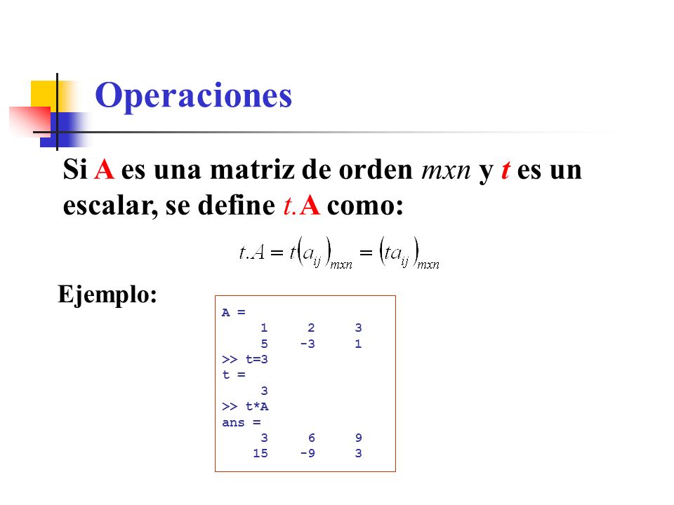 Operaciones Si A es una matriz de orden mxn y t es un escalar, se define t.A como: Ejemplo: A =