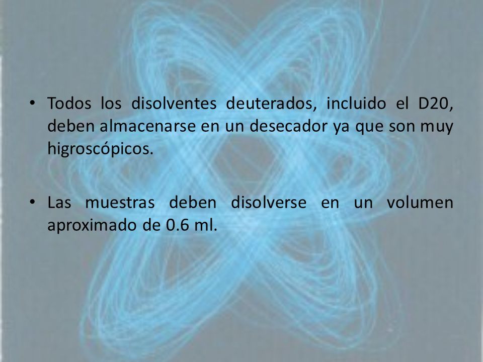 Todos los disolventes deuterados, incluido el D20, deben almacenarse en un desecador ya que son muy higroscópicos.