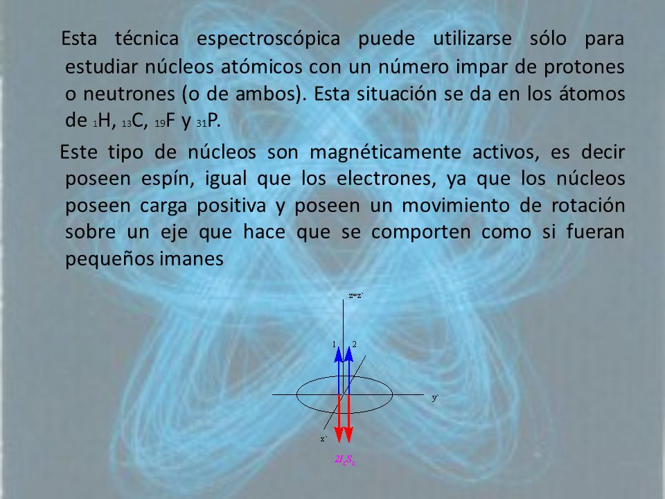 Esta técnica espectroscópica puede utilizarse sólo para estudiar núcleos atómicos con un número impar de protones o neutrones (o de ambos). Esta situación se da en los átomos de 1H, 13C, 19F y 31P.