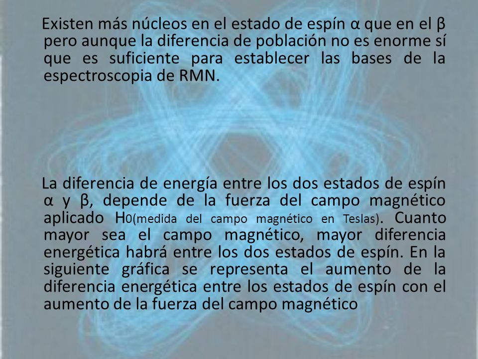 Existen más núcleos en el estado de espín α que en el β pero aunque la diferencia de población no es enorme sí que es suficiente para establecer las bases de la espectroscopia de RMN.