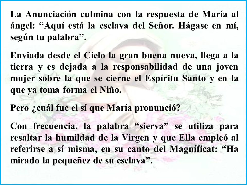 La Anunciación culmina con la respuesta de María al ángel: Aquí está la esclava del Señor. Hágase en mí, según tu palabra .