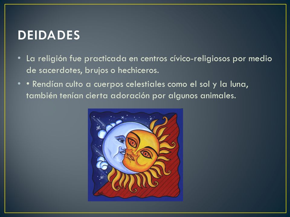 DEIDADES La religión fue practicada en centros cívico-religiosos por medio de sacerdotes, brujos o hechiceros.