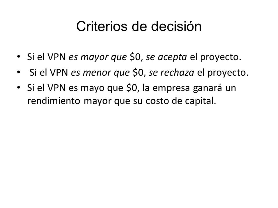 Criterios de decisión Si el VPN es mayor que $0, se acepta el proyecto. Si el VPN es menor que $0, se rechaza el proyecto.