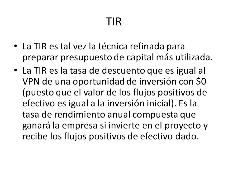TIR La TIR es tal vez la técnica refinada para preparar presupuesto de capital más utilizada.
