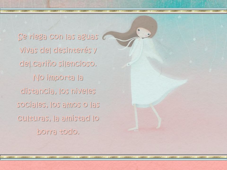 Se riega con las aguas vivas del desinterés y del cariño silencioso.