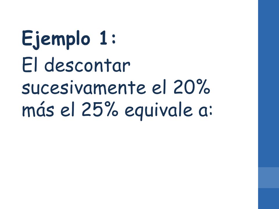Ejemplo 1: El descontar sucesivamente el 20% más el 25% equivale a: