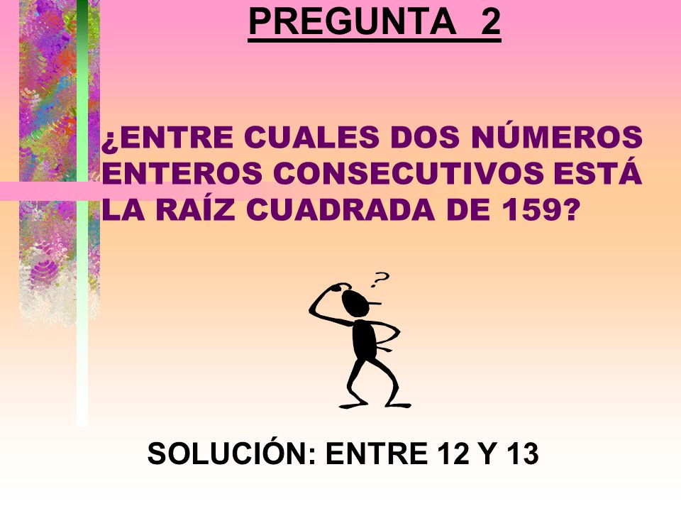 PREGUNTA 2 ¿ENTRE CUALES DOS NÚMEROS ENTEROS CONSECUTIVOS ESTÁ LA RAÍZ CUADRADA DE 159.