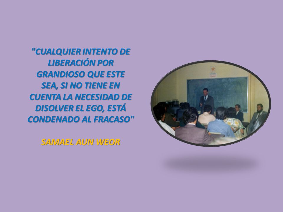 CUALQUIER INTENTO DE LIBERACIÓN POR GRANDIOSO QUE ESTE SEA, SI NO TIENE EN CUENTA LA NECESIDAD DE DISOLVER EL EGO, ESTÁ CONDENADO AL FRACASO