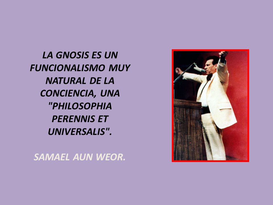 LA GNOSIS ES UN FUNCIONALISMO MUY NATURAL DE LA CONCIENCIA, UNA PHILOSOPHIA PERENNIS ET UNIVERSALIS .