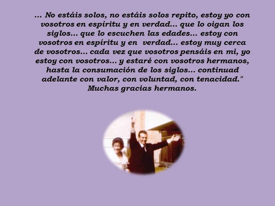 ... No estáis solos, no estáis solos repito, estoy yo con vosotros en espíritu y en verdad...