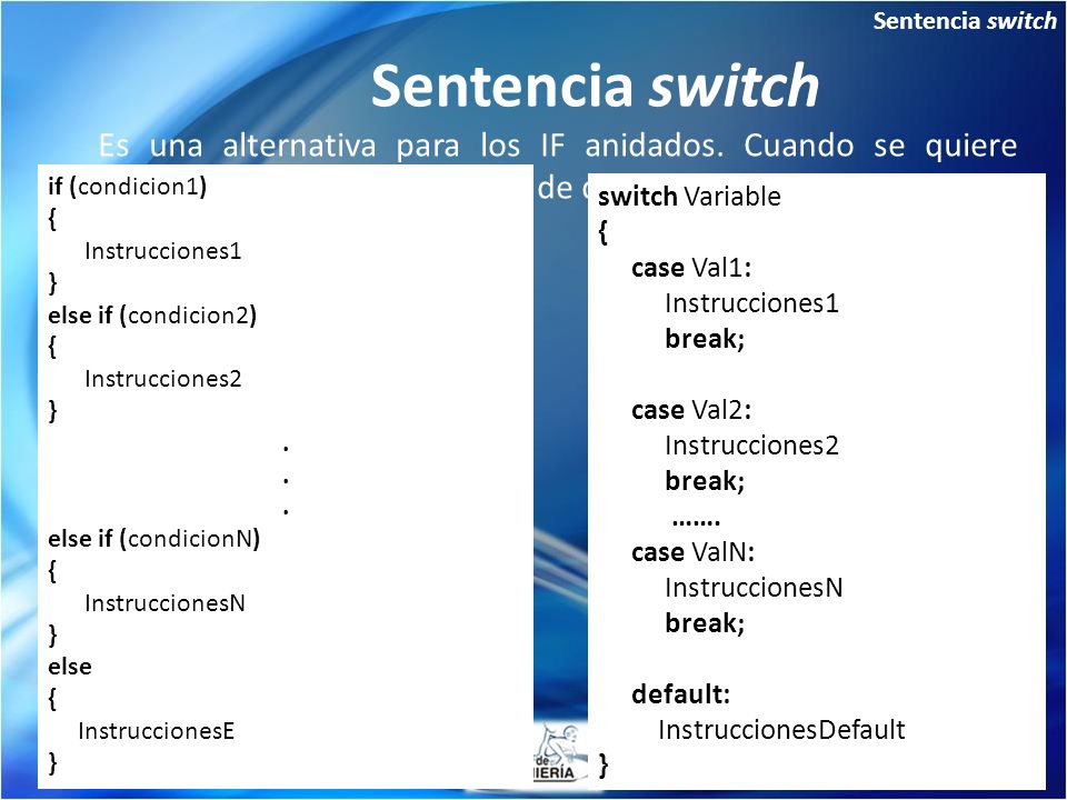 Sentencia switch Sentencia switch. Es una alternativa para los IF anidados. Cuando se quiere evaluar una variable para mas de dos valores.