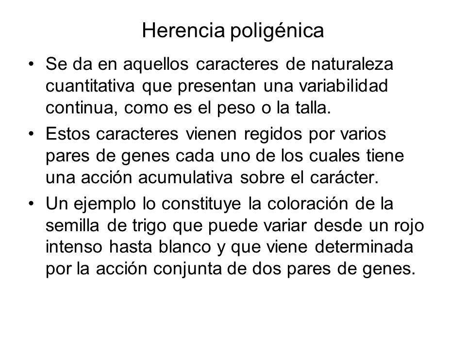 Herencia poligénica Se da en aquellos caracteres de naturaleza cuantitativa que presentan una variabilidad continua, como es el peso o la talla.