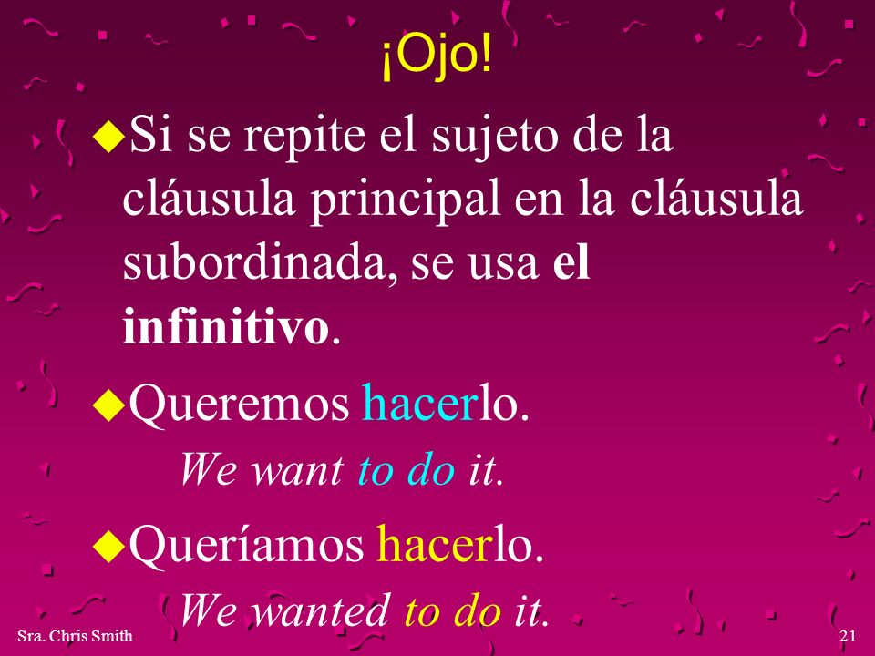 ¡Ojo! Si se repite el sujeto de la cláusula principal en la cláusula subordinada, se usa el infinitivo.