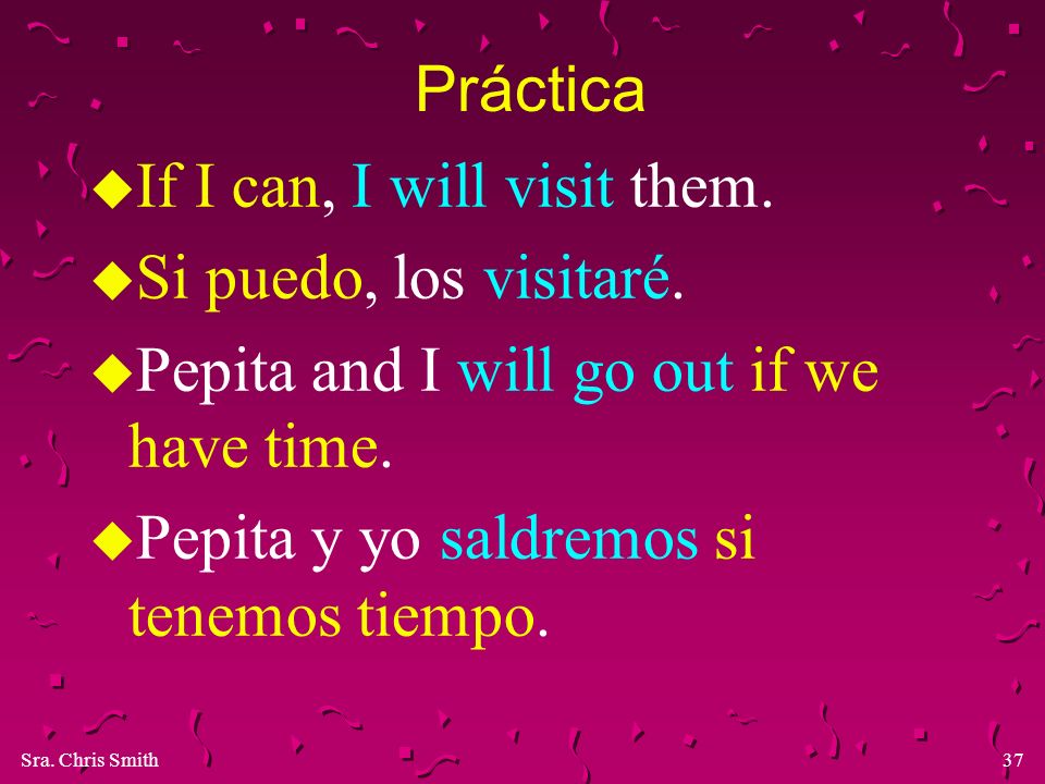Práctica If I can, I will visit them. Si puedo, los visitaré. Pepita and I will go out if we have time.