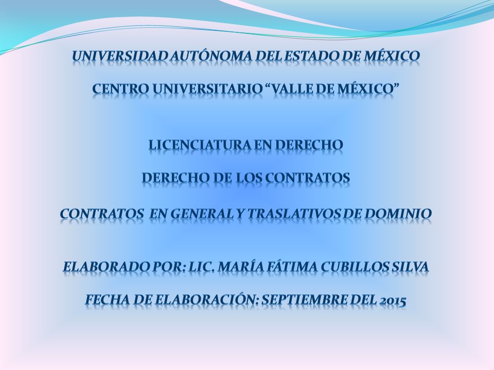 UNIVERSIDAD AUTÓNOMA DEL ESTADO DE MÉXICO CENTRO UNIVERSITARIO VALLE DE MÉXICO LICENCIATURA EN DERECHO DERECHO DE LOS CONTRATOS CONTRATOS EN GENERAL Y TRASLATIVOS DE DOMINIO Elaborado por: Lic.
