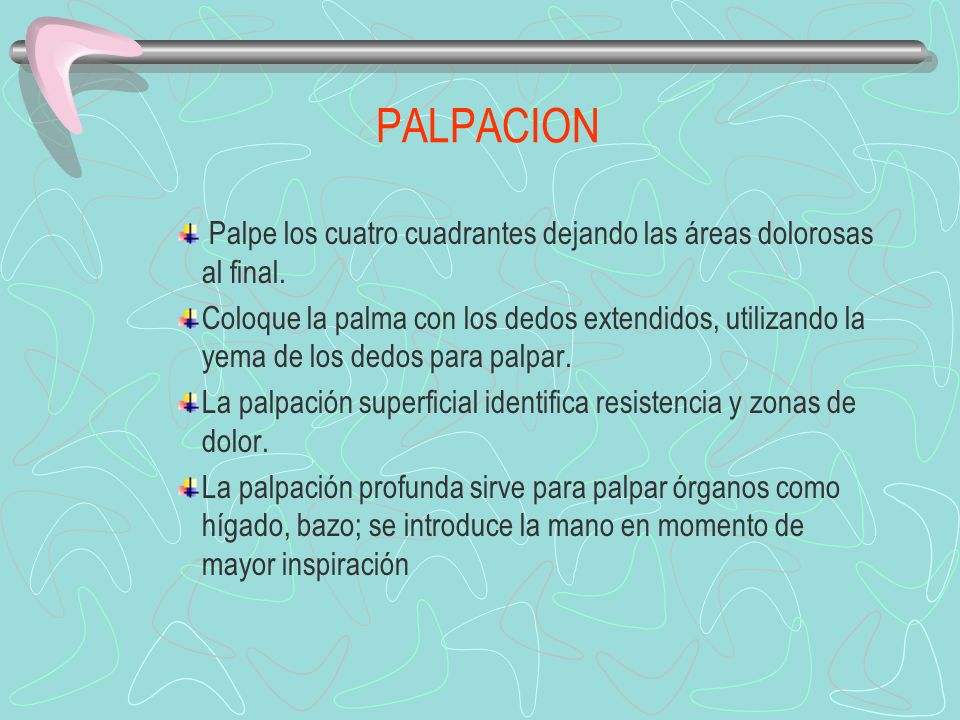 PALPACION Palpe los cuatro cuadrantes dejando las áreas dolorosas al final.
