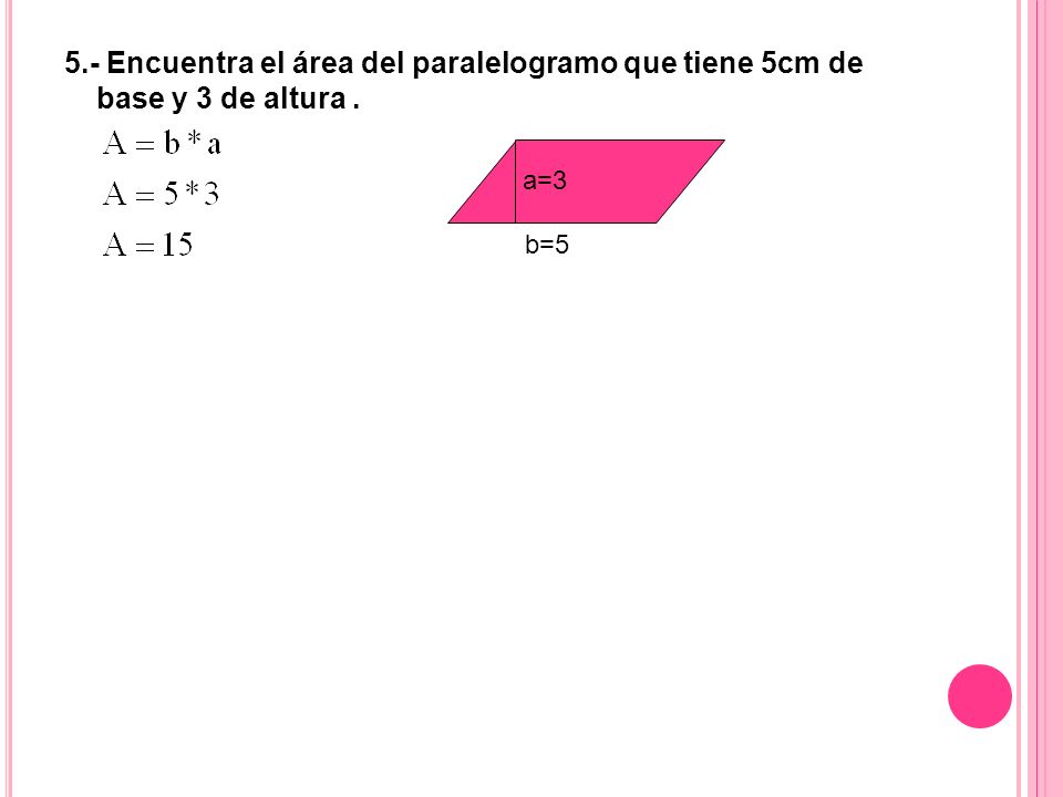 5.- Encuentra el área del paralelogramo que tiene 5cm de base y 3 de altura .