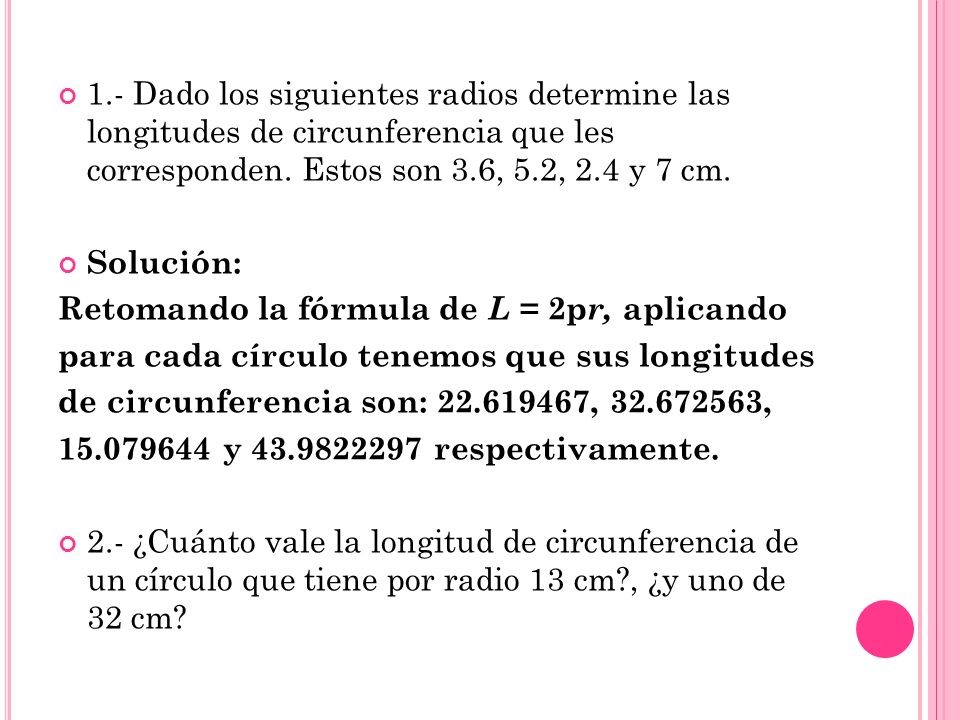 1.- Dado los siguientes radios determine las longitudes de circunferencia que les corresponden. Estos son 3.6, 5.2, 2.4 y 7 cm.