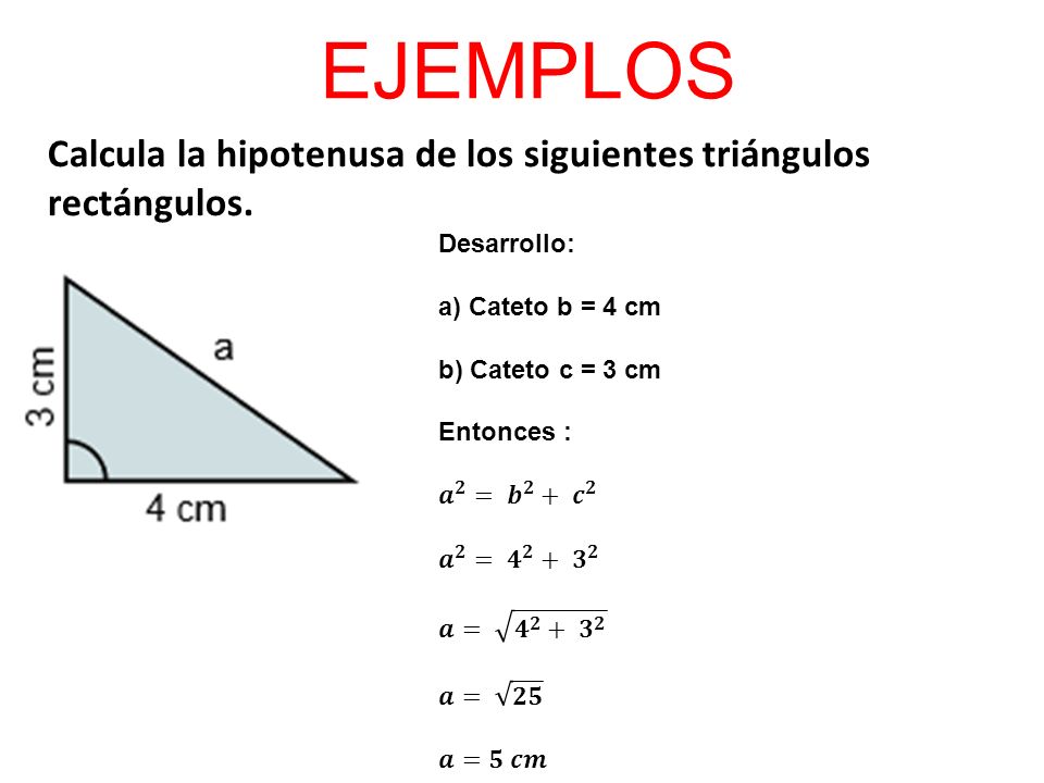 EJEMPLOS Calcula la hipotenusa de los siguientes triángulos rectángulos. Desarrollo: a) Cateto b = 4 cm.