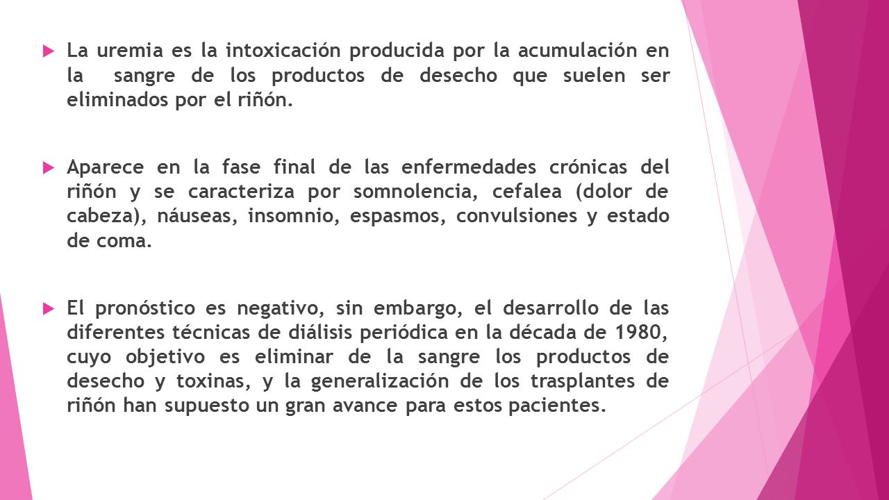 La uremia es la intoxicación producida por la acumulación en la sangre de los productos de desecho que suelen ser eliminados por el riñón.