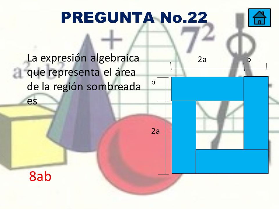 PREGUNTA No.22 La expresión algebraica que representa el área de la región sombreada es 2a b 8ab