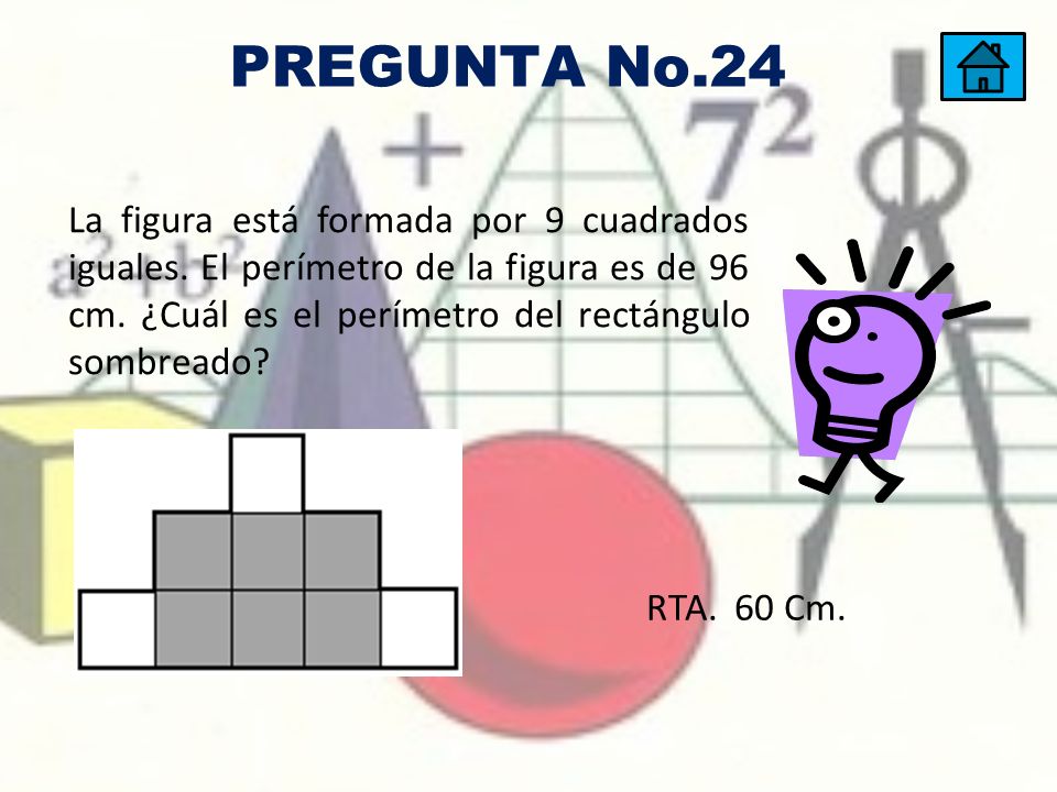 PREGUNTA No.24 La figura está formada por 9 cuadrados iguales. El perímetro de la figura es de 96 cm. ¿Cuál es el perímetro del rectángulo sombreado