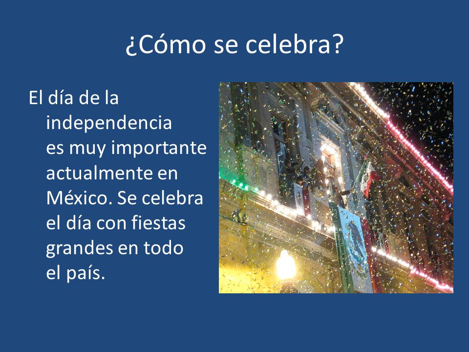 ¿Cómo se celebra. El día de la independencia es muy importante actualmente en México.