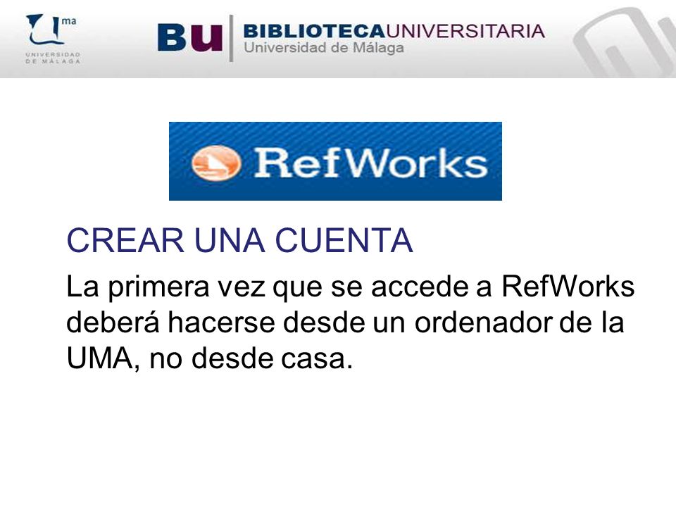 CREAR UNA CUENTA La primera vez que se accede a RefWorks deberá hacerse desde un ordenador de la UMA, no desde casa.