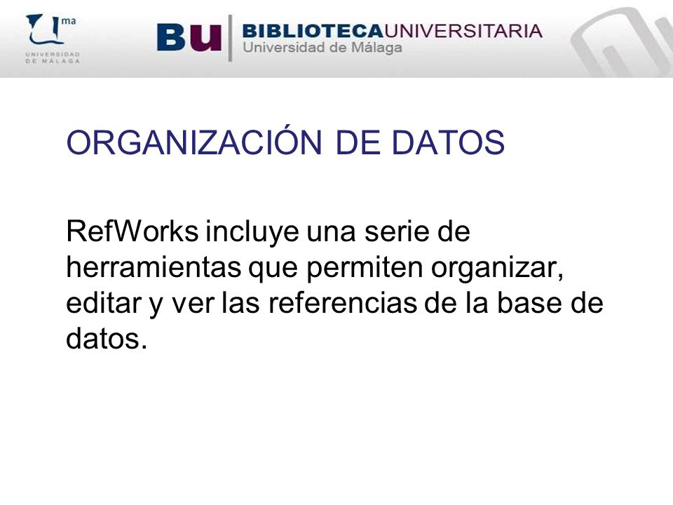 ORGANIZACIÓN DE DATOS RefWorks incluye una serie de herramientas que permiten organizar, editar y ver las referencias de la base de datos.