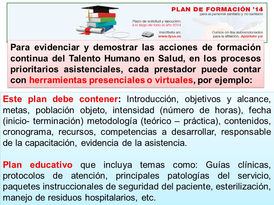Para evidenciar y demostrar las acciones de formación continua del Talento Humano en Salud, en los procesos prioritarios asistenciales, cada prestador puede contar con herramientas presenciales o virtuales, por ejemplo: