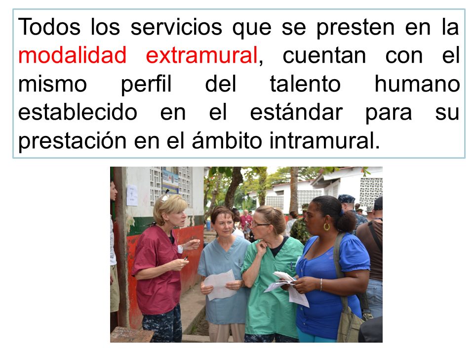 Todos los servicios que se presten en la modalidad extramural, cuentan con el mismo perfil del talento humano establecido en el estándar para su prestación en el ámbito intramural.
