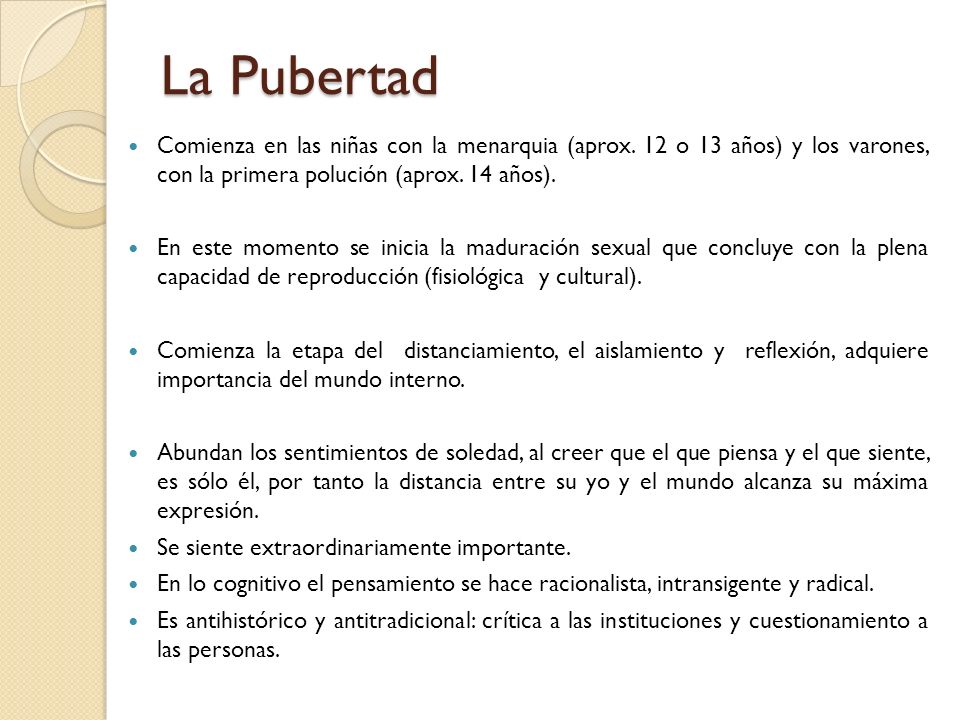 La Pubertad Comienza en las niñas con la menarquia (aprox. 12 o 13 años) y los varones, con la primera polución (aprox. 14 años).