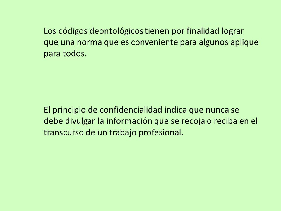 Los códigos deontológicos tienen por finalidad lograr que una norma que es conveniente para algunos aplique para todos.