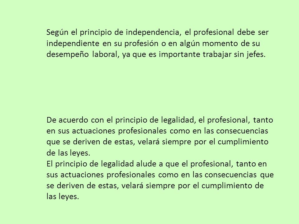 Según el principio de independencia, el profesional debe ser independiente en su profesión o en algún momento de su desempeño laboral, ya que es importante trabajar sin jefes.