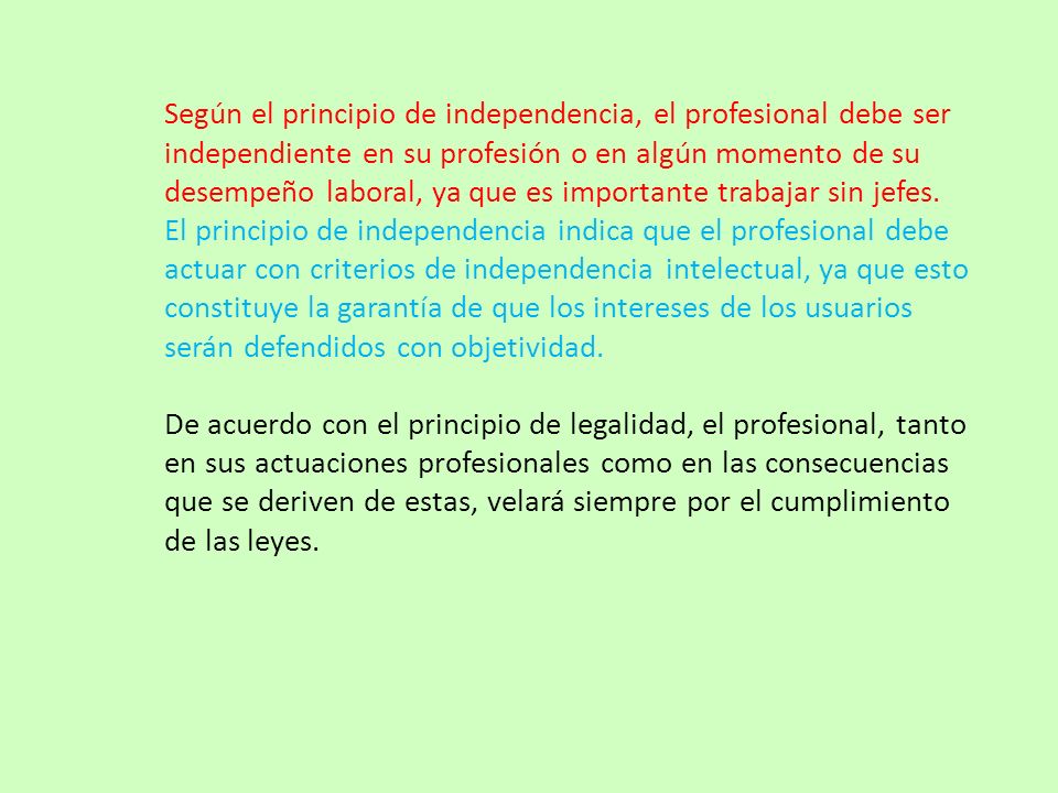 Según el principio de independencia, el profesional debe ser independiente en su profesión o en algún momento de su desempeño laboral, ya que es importante trabajar sin jefes.
