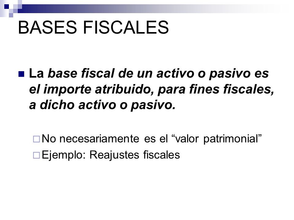 BASES FISCALES La base fiscal de un activo o pasivo es el importe atribuido, para fines fiscales, a dicho activo o pasivo.