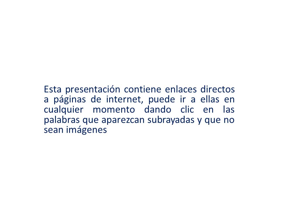 Esta presentación contiene enlaces directos a páginas de internet, puede ir a ellas en cualquier momento dando clic en las palabras que aparezcan subrayadas y que no sean imágenes