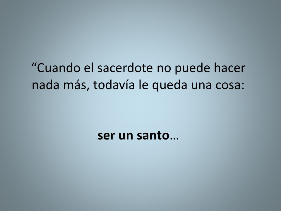 Cuando el sacerdote no puede hacer nada más, todavía le queda una cosa: ser un santo…