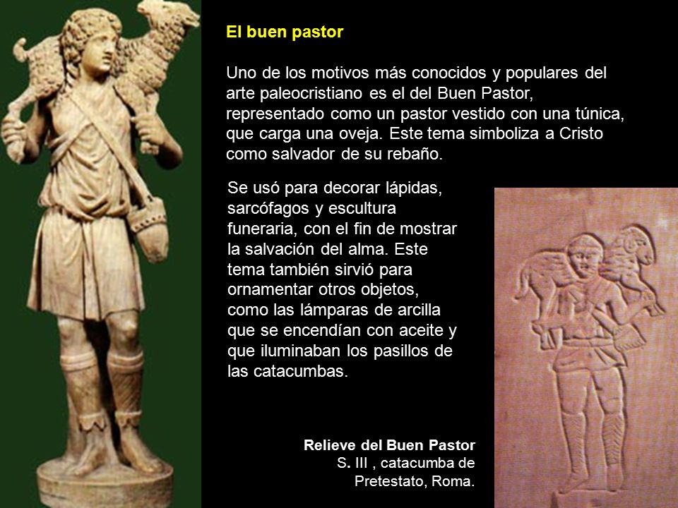 El buen pastor Uno de los motivos más conocidos y populares del arte paleocristiano es el del Buen Pastor, representado como un pastor vestido con una túnica, que carga una oveja. Este tema simboliza a Cristo como salvador de su rebaño.