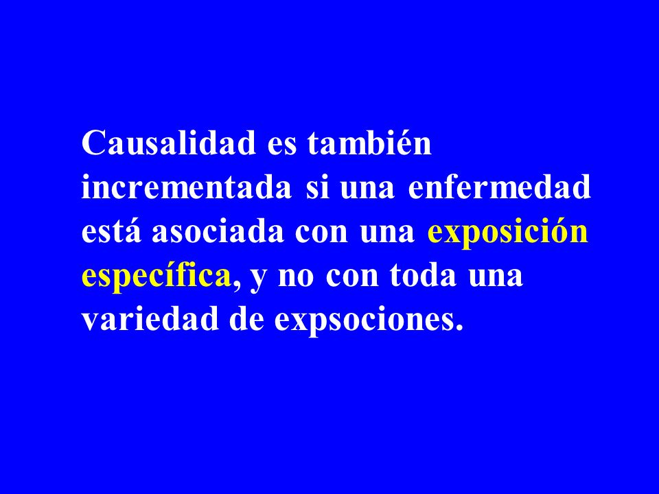 Causalidad es también incrementada si una enfermedad está asociada con una exposición específica, y no con toda una variedad de expsociones.