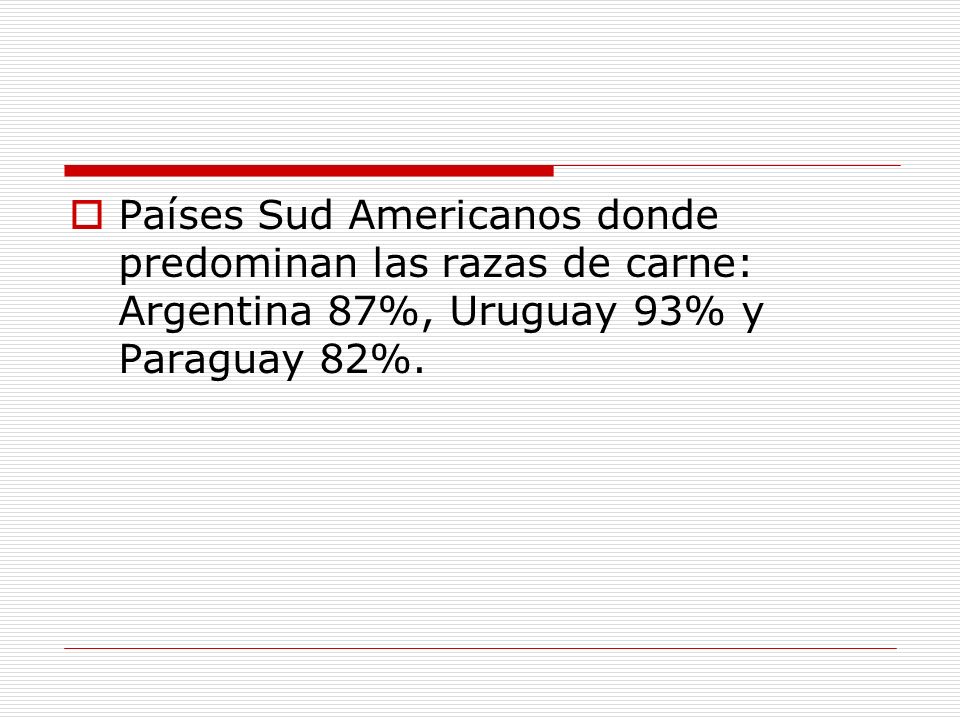 Países Sud Americanos donde predominan las razas de carne: Argentina 87%, Uruguay 93% y Paraguay 82%.