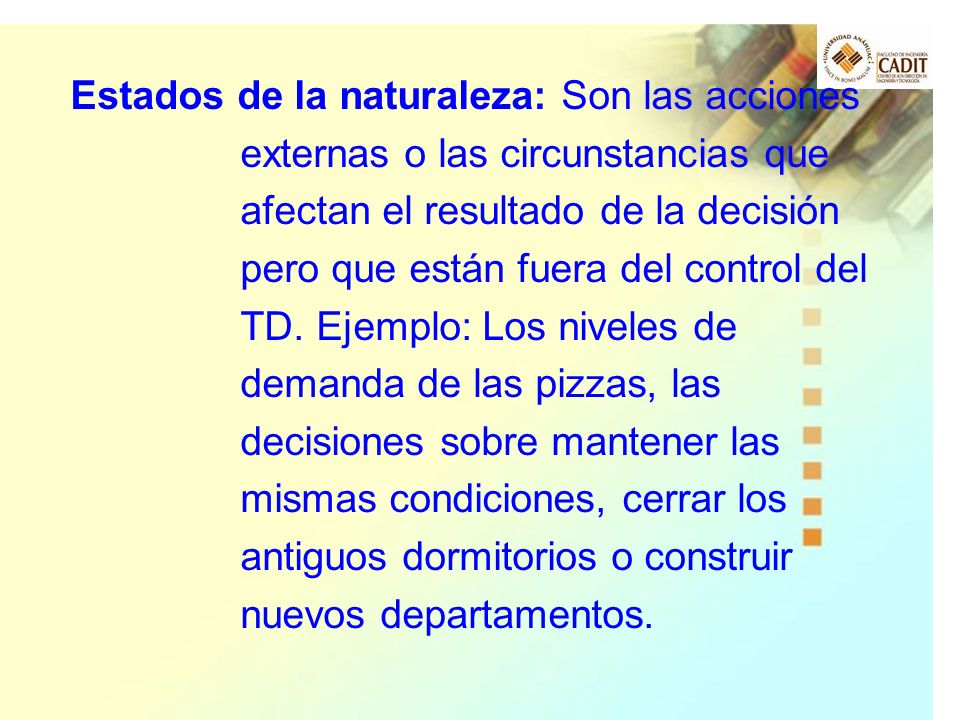 Estados de la naturaleza: Son las acciones externas o las circunstancias que afectan el resultado de la decisión pero que están fuera del control del TD.