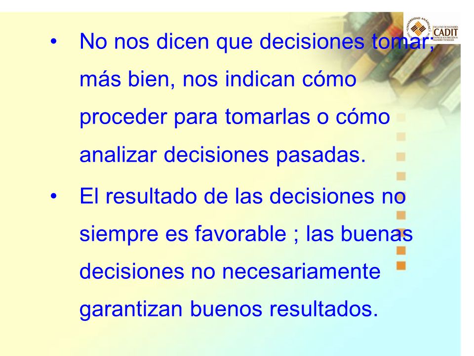 No nos dicen que decisiones tomar; más bien, nos indican cómo proceder para tomarlas o cómo analizar decisiones pasadas.