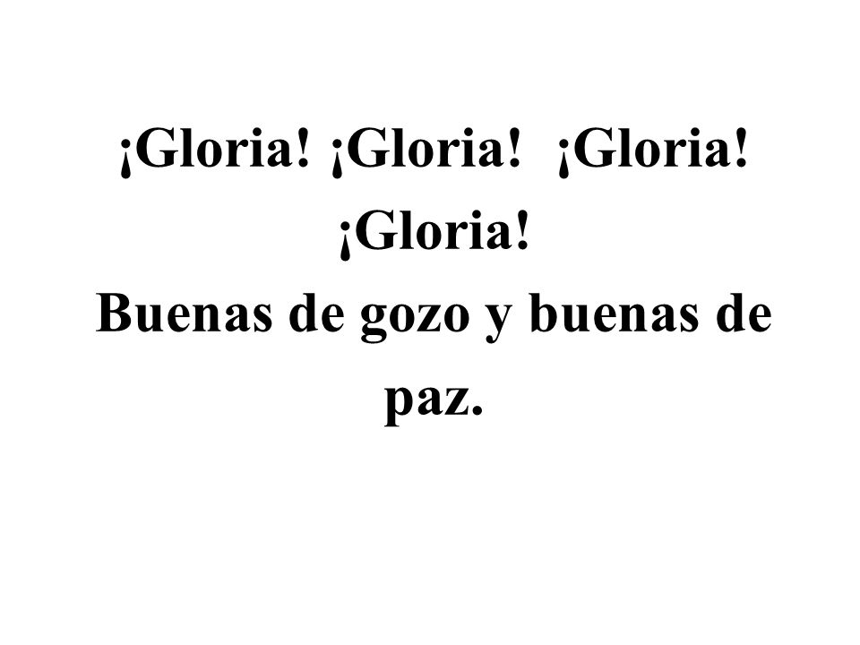 ¡Gloria! ¡Gloria! ¡Gloria! ¡Gloria! Buenas de gozo y buenas de paz.