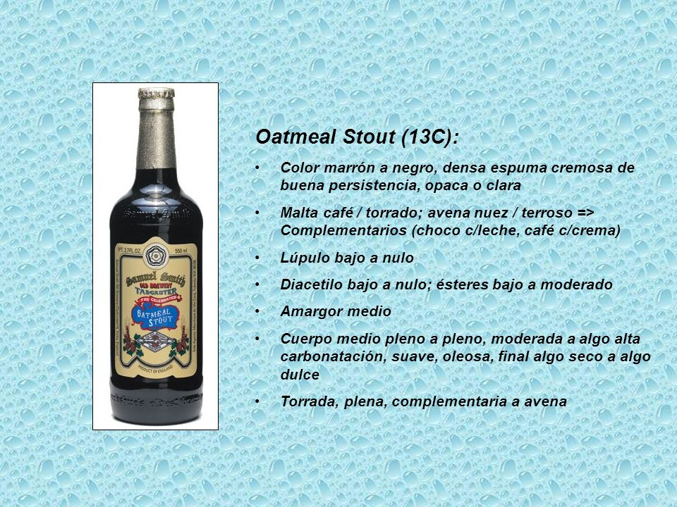 Oatmeal Stout (13C): Color marrón a negro, densa espuma cremosa de buena persistencia, opaca o clara.
